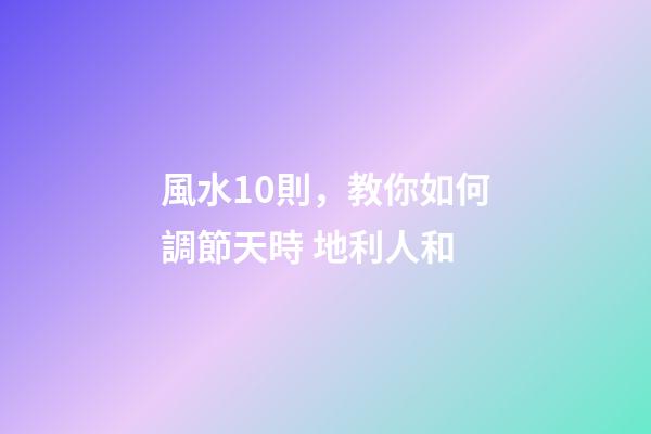風水10則，教你如何調節天時 地利人和